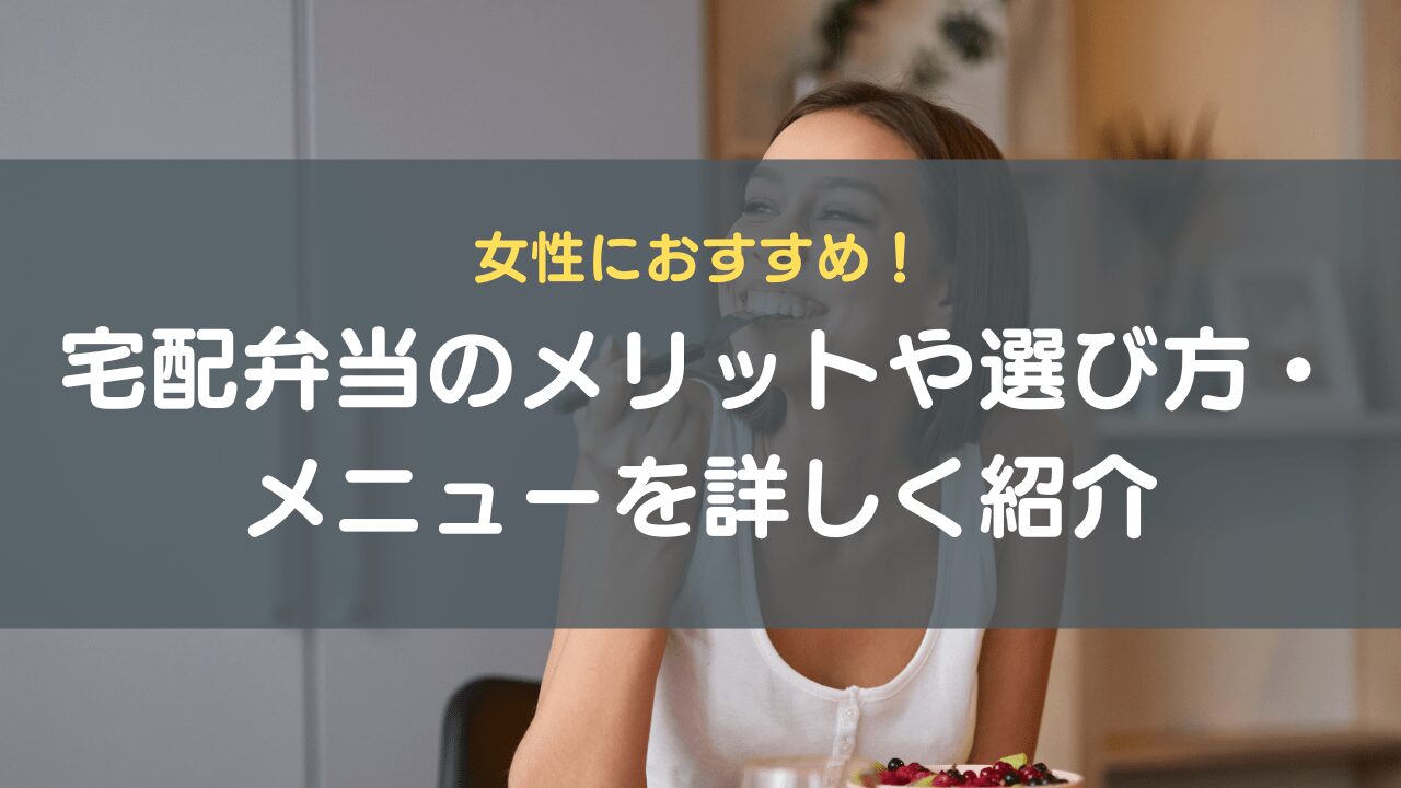 女性におすすめ！宅配弁当のメリットや選び方・メニューを詳しく紹介