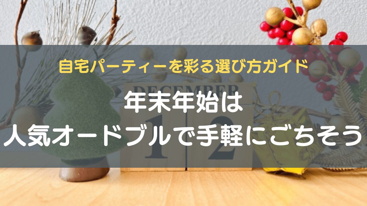年末年始は人気オードブルで手軽にごちそう｜自宅パーティーを彩る選び方ガイド