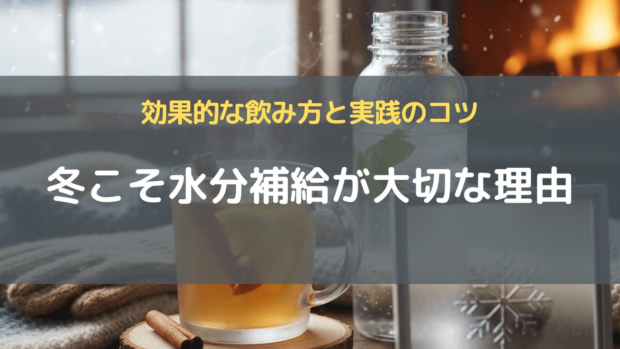 冬こそ水分補給が大切な理由｜効果的な飲み方と実践のコツ
