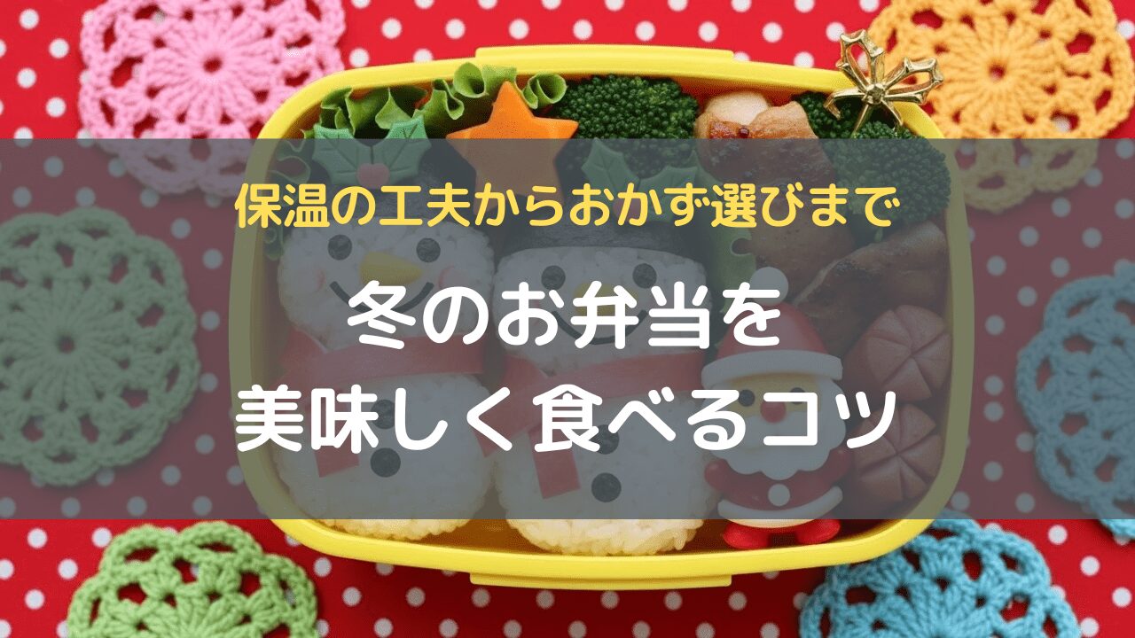 冬のお弁当を美味しく食べるコツ｜保温の工夫からおかず選びまで