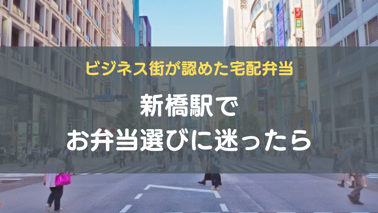 新橋駅でお弁当選びに迷ったら｜ビジネス街が認めた宅配弁当5選