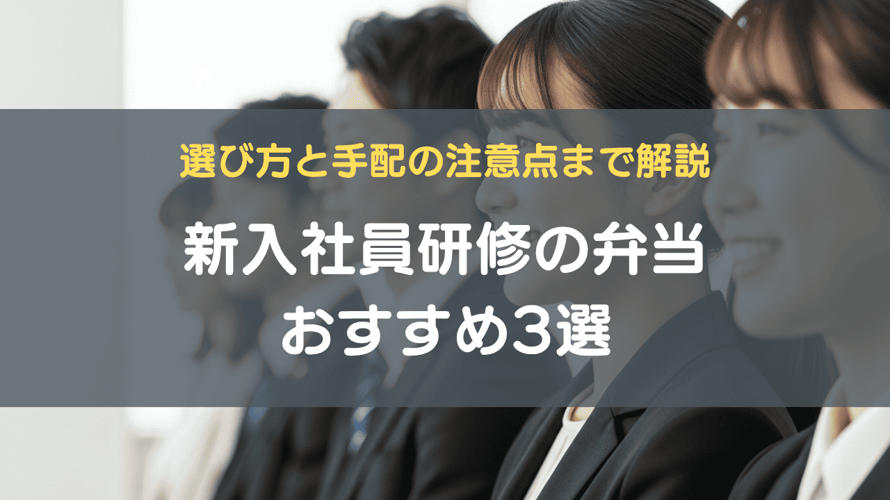 新入社員研修の弁当おすすめ3選｜選び方と手配の注意点まで解説