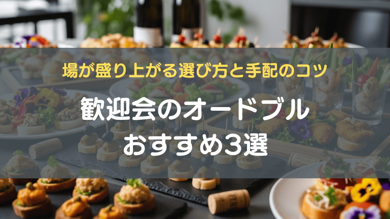 歓迎会のオードブルおすすめ3選｜場が盛り上がる選び方と手配のコツ