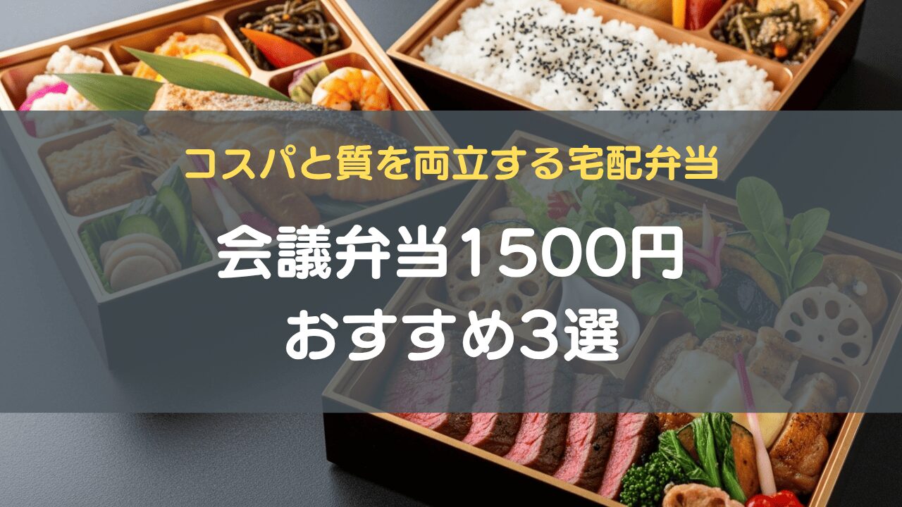 会議弁当1500円おすすめ3選｜コスパと質を両立する宅配弁当