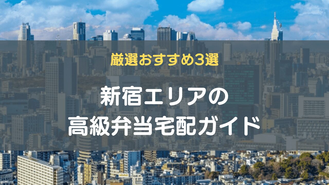 新宿エリアの高級弁当宅配ガイド｜厳選おすすめ3選