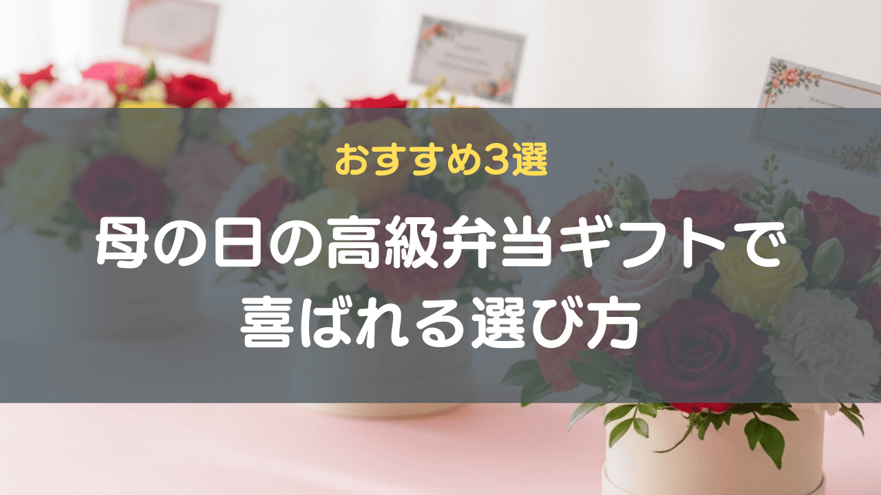 母の日の高級弁当ギフトで喜ばれる選び方｜おすすめ3選