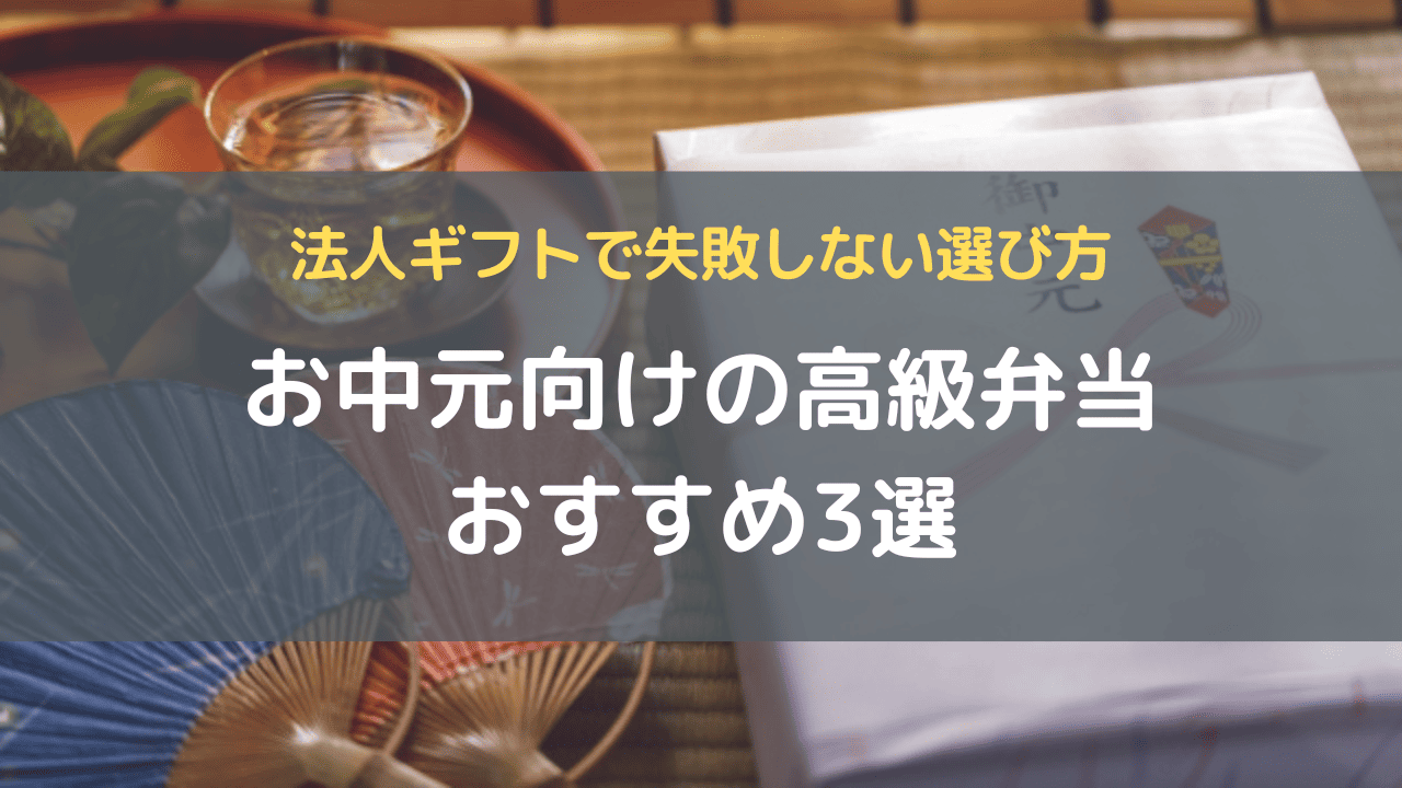 お中元向けの高級弁当おすすめ3選｜法人ギフトで失敗しない選び方