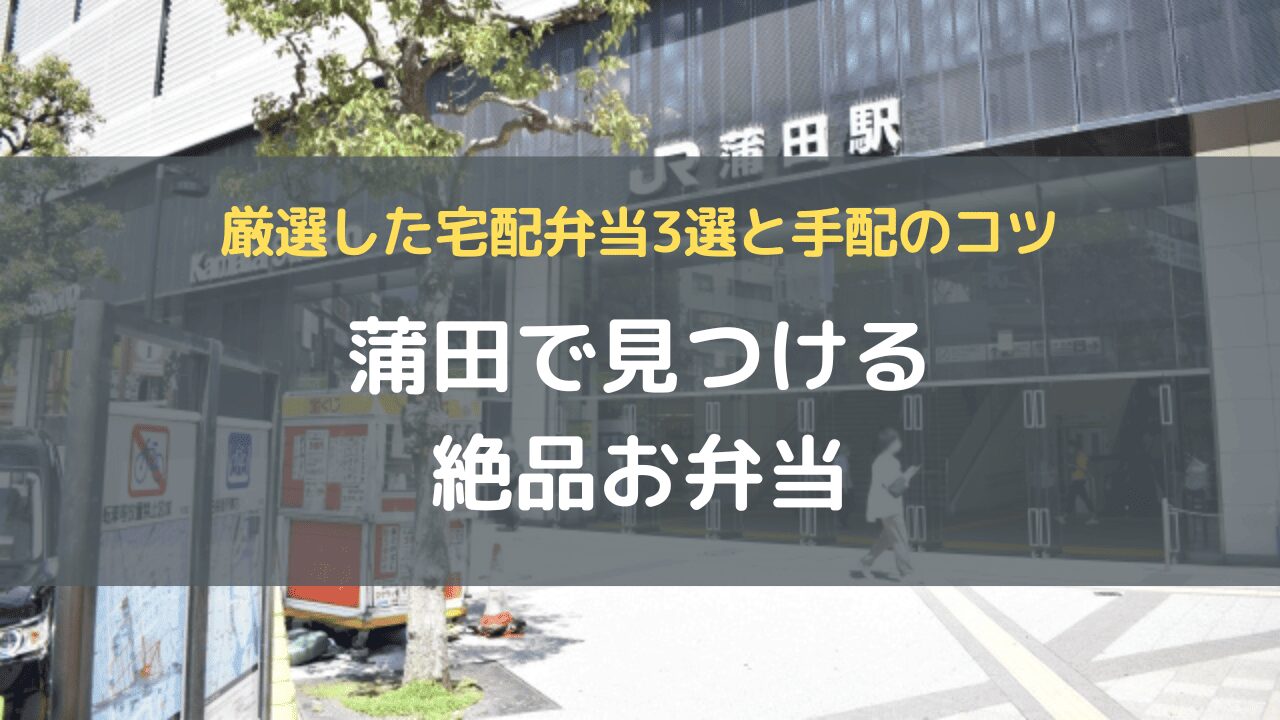 蒲田で見つける絶品お弁当｜厳選した宅配弁当3選と手配のコツ
