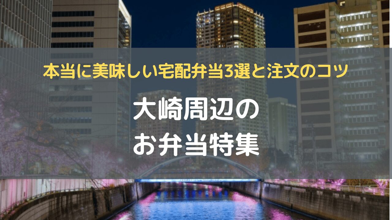 大崎周辺のお弁当特集｜本当に美味しい宅配弁当3選と注文のコツ