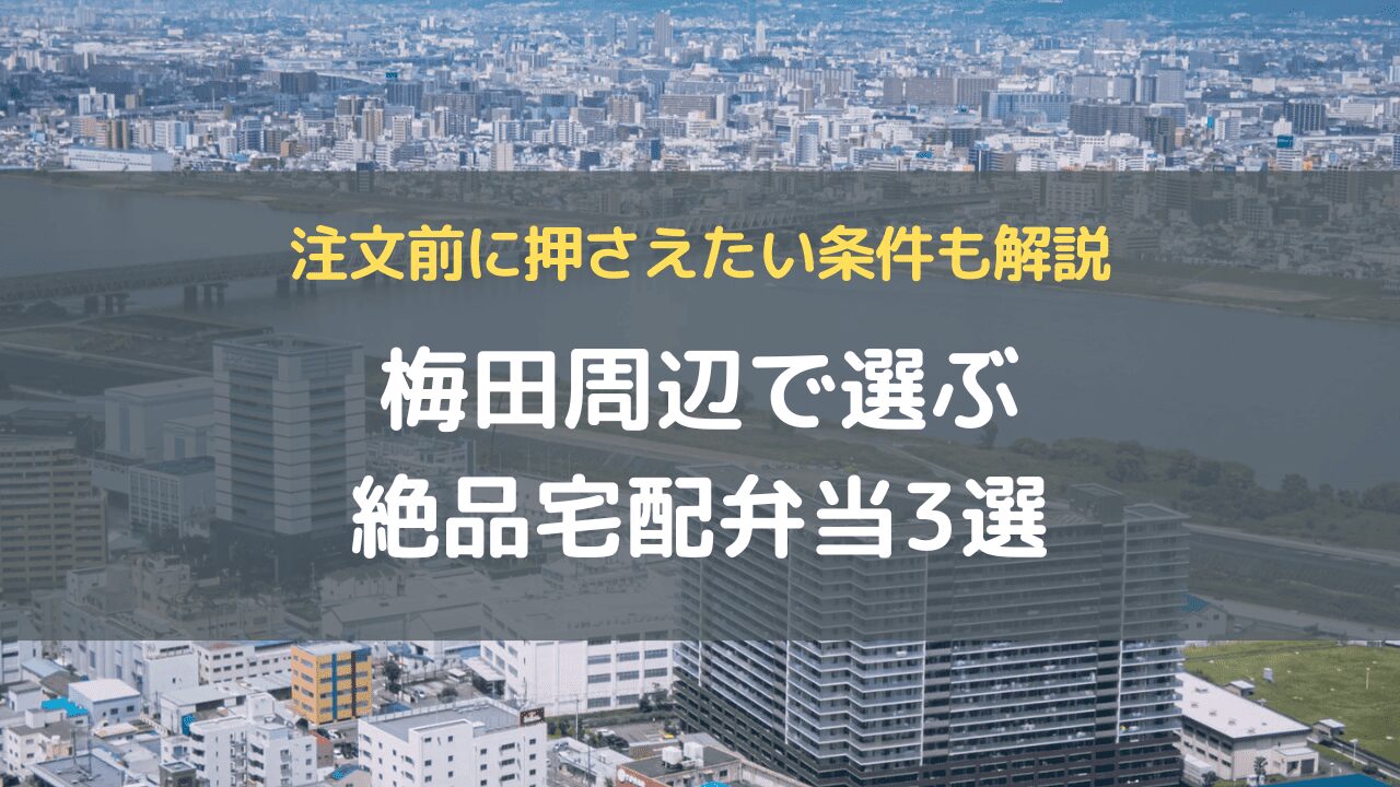 梅田周辺で選ぶ絶品宅配弁当3選｜注文前に押さえたい条件も解説