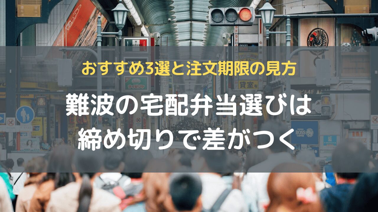難波の宅配弁当選びは締め切りで差がつく｜おすすめ3選と注文期限の見方